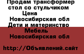 Продам трансформер стол со стульчиком › Цена ­ 3 000 - Новосибирская обл. Дети и материнство » Мебель   . Новосибирская обл.